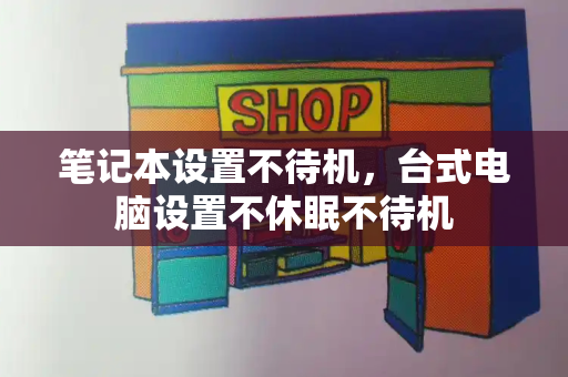 笔记本设置不待机，台式电脑设置不休眠不待机