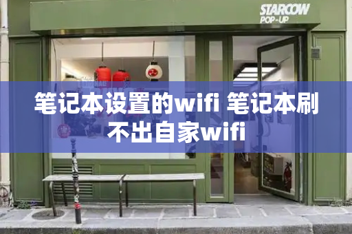 笔记本设置的wifi 笔记本刷不出自家wifi-第1张图片-星选测评