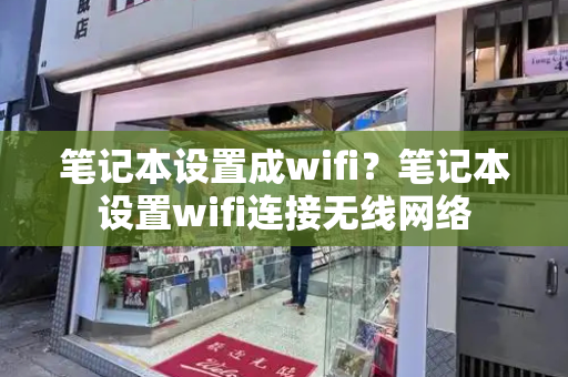 笔记本设置成wifi？笔记本设置wifi连接无线网络