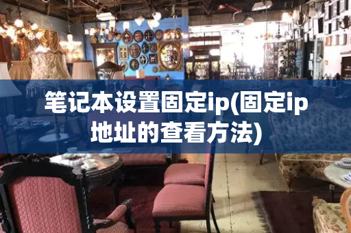 笔记本设置固定ip(固定ip地址的查看方法)