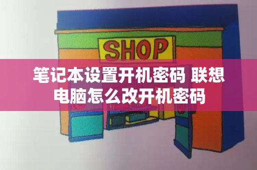 笔记本设置开机密码 联想电脑怎么改开机密码