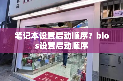 笔记本设置启动顺序？bios设置启动顺序