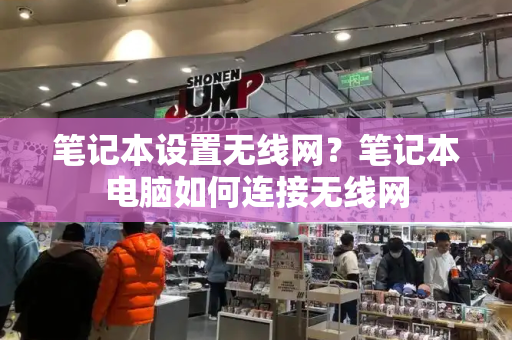 笔记本设置无线网？笔记本电脑如何连接无线网