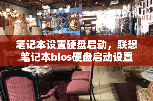笔记本设置硬盘启动，联想笔记本bios硬盘启动设置-第1张图片-星选测评