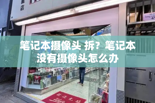 笔记本摄像头 拆？笔记本没有摄像头怎么办