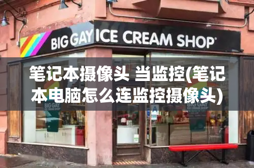 笔记本摄像头 当监控(笔记本电脑怎么连监控摄像头)-第1张图片-星选测评