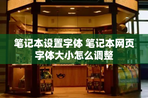 笔记本设置字体 笔记本网页字体大小怎么调整