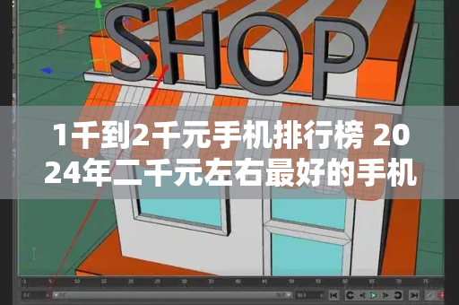 1千到2千元手机排行榜 2024年二千元左右最好的手机