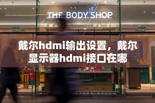 戴尔hdmi输出设置，戴尔显示器hdmi接口在哪