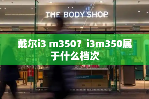 戴尔i3 m350？i3m350属于什么档次-第1张图片-星选测评