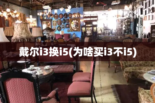 戴尔i3换i5(为啥买i3不i5)