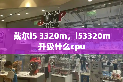 戴尔i5 3320m，i53320m升级什么cpu-第1张图片-星选测评