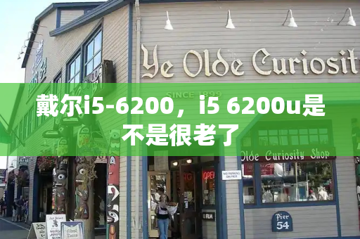 戴尔i5-6200，i5 6200u是不是很老了
