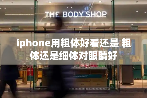iphone用粗体好看还是 粗体还是细体对眼睛好-第1张图片-星选测评