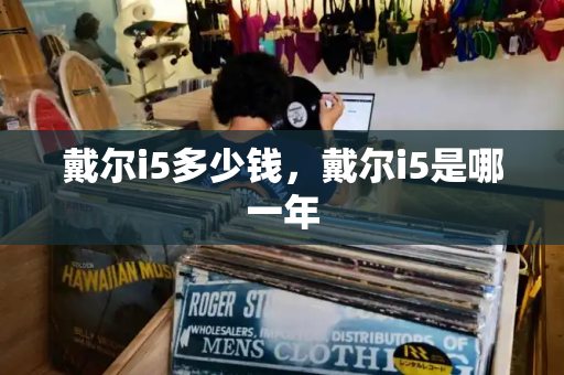 戴尔i5多少钱，戴尔i5是哪一年