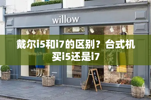 戴尔i5和i7的区别？台式机买i5还是i7