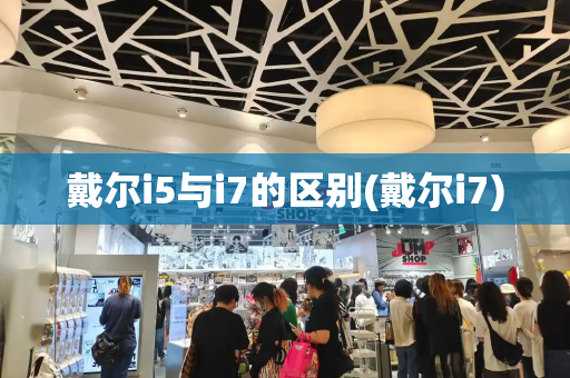 戴尔i5与i7的区别(戴尔i7)