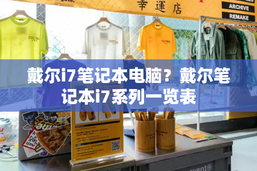 戴尔i7笔记本电脑？戴尔笔记本i7系列一览表