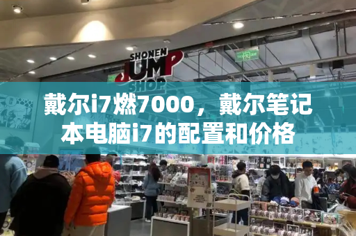 戴尔i7燃7000，戴尔笔记本电脑i7的配置和价格-第1张图片-星选测评