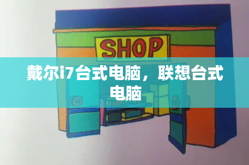 戴尔i7台式电脑，联想台式电脑