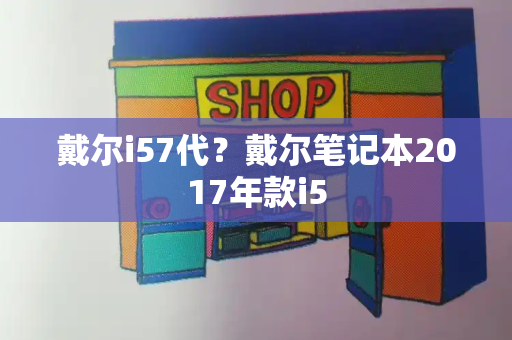 戴尔i57代？戴尔笔记本2017年款i5-第1张图片-星选测评
