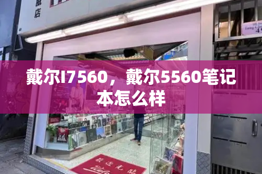 戴尔I7560，戴尔5560笔记本怎么样-第1张图片-星选测评