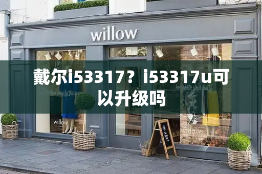 戴尔i53317？i53317u可以升级吗-第1张图片-星选测评