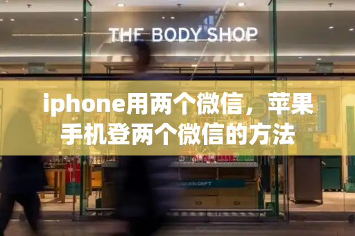 iphone用两个微信，苹果手机登两个微信的方法-第1张图片-星选测评