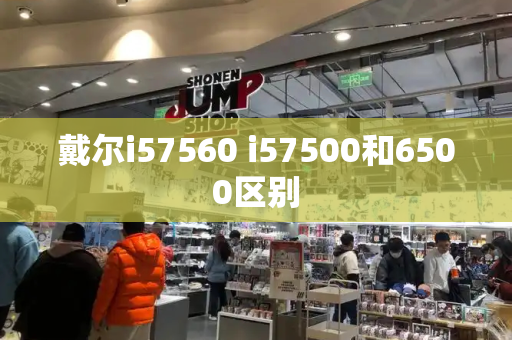 戴尔i57560 i57500和6500区别-第1张图片-星选测评