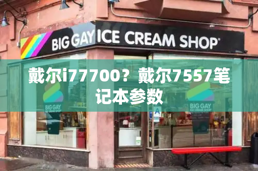 戴尔i77700？戴尔7557笔记本参数-第1张图片-星选测评