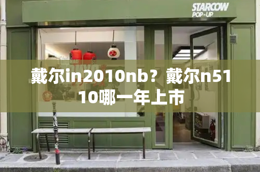 戴尔in2010nb？戴尔n5110哪一年上市-第1张图片-星选测评