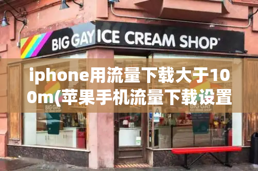 iphone用流量下载大于100m(苹果手机流量下载设置)