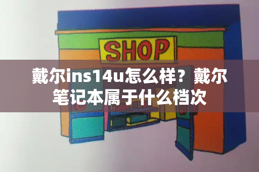 戴尔ins14u怎么样？戴尔笔记本属于什么档次
