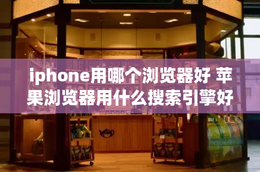 iphone用哪个浏览器好 苹果浏览器用什么搜索引擎好