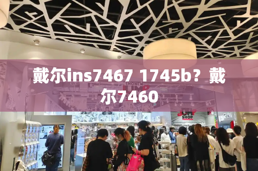 戴尔ins7467 1745b？戴尔7460-第1张图片-星选测评