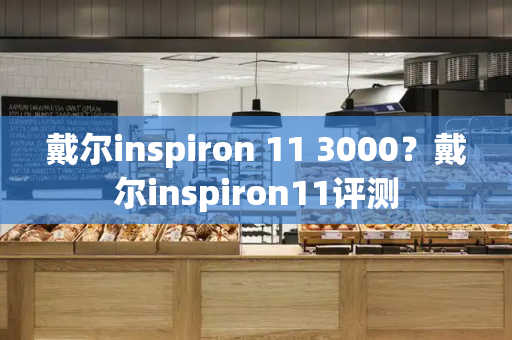 戴尔inspiron 11 3000？戴尔inspiron11评测