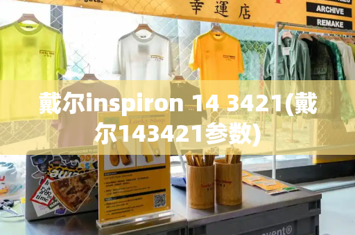 戴尔inspiron 14 3421(戴尔143421参数)