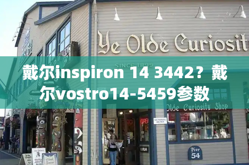 戴尔inspiron 14 3442？戴尔vostro14-5459参数