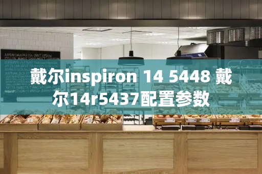 戴尔inspiron 14 5448 戴尔14r5437配置参数