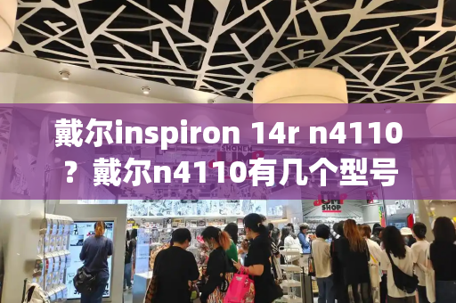 戴尔inspiron 14r n4110？戴尔n4110有几个型号-第1张图片-星选测评