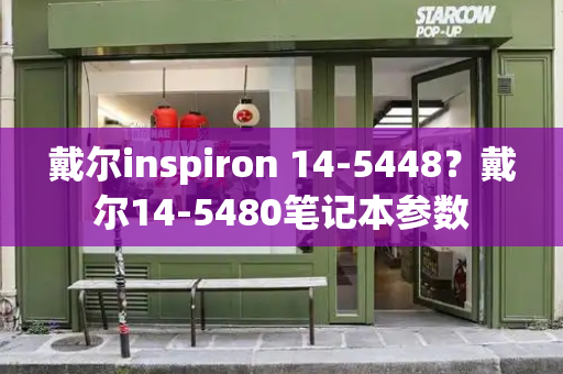戴尔inspiron 14-5448？戴尔14-5480笔记本参数