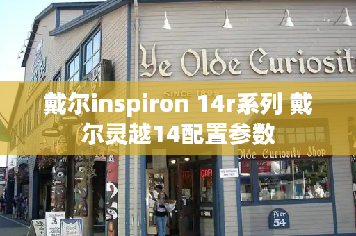 戴尔inspiron 14r系列 戴尔灵越14配置参数-第1张图片-星选测评