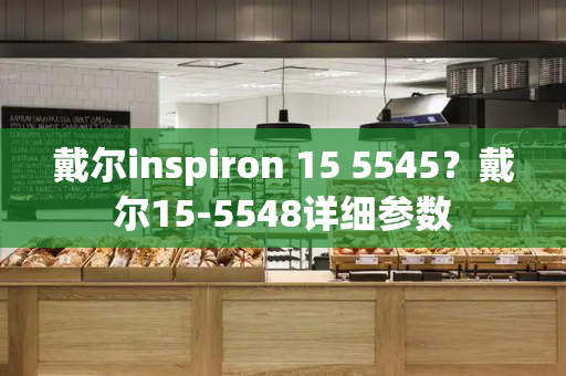 戴尔inspiron 15 5545？戴尔15-5548详细参数-第1张图片-星选测评