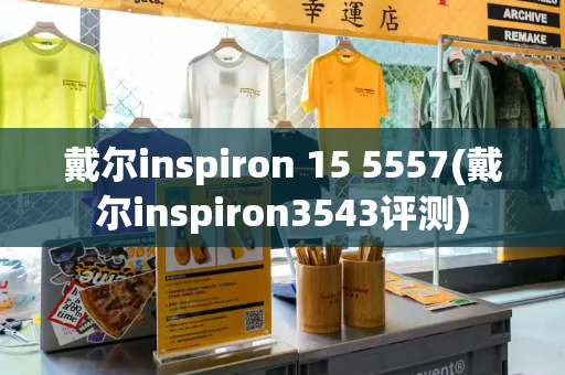 戴尔inspiron 15 5557(戴尔inspiron3543评测)