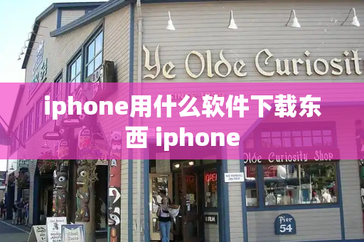 iphone用什么软件下载东西 iphone