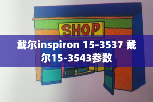 戴尔inspiron 15-3537 戴尔15-3543参数