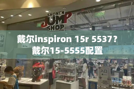 戴尔inspiron 15r 5537？戴尔15-5555配置-第1张图片-星选测评