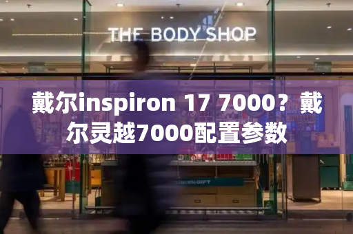 戴尔inspiron 17 7000？戴尔灵越7000配置参数