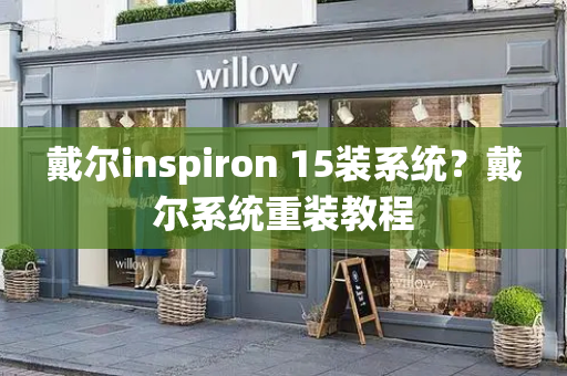 戴尔inspiron 15装系统？戴尔系统重装教程