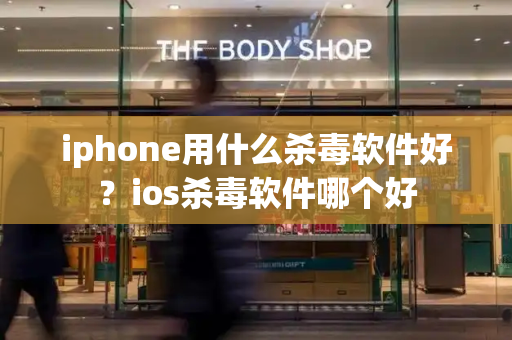 iphone用什么杀毒软件好？ios杀毒软件哪个好-第1张图片-星选测评